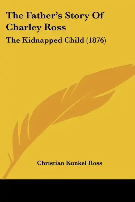 The Father's Story Of Charley Ross: The Kidnapped Child (1876) - Paperback