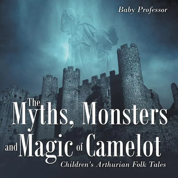 The Myths, Monsters and Magic of Camelot Children's Arthurian Folk Tales - Paperback