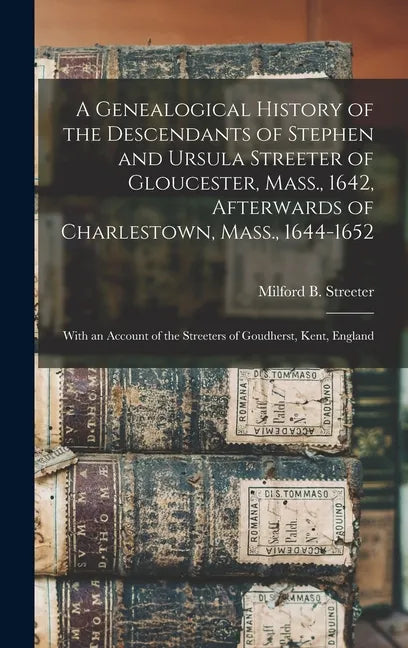 A Genealogical History of the Descendants of Stephen and Ursula Streeter of Gloucester, Mass., 1642, Afterwards of Charlestown, Mass., 1644-1652: With - Hardcover