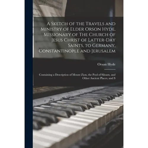 A Sketch of the Travels and Ministry of Elder Orson Hyde, Missionary of The Church of Jesus Christ of Latter-day Saints, to Germany, Constantinople an - Paperback