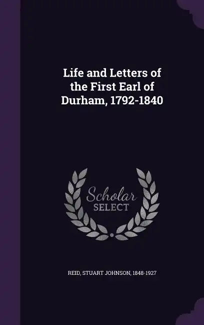 Life and Letters of the First Earl of Durham, 1792-1840 - Hardcover