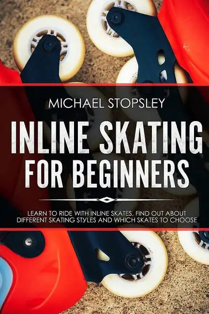 Inline Skating For Beginners: Learn to Ride with Inline Skates, Find Out About Different Skating Styles and Which Skates to Choose - Paperback