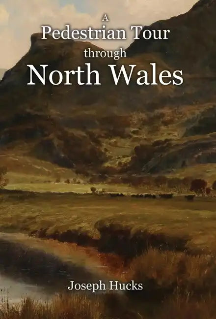 A Pedestrian Tour through North Wales in a Series of Letters - Hardcover