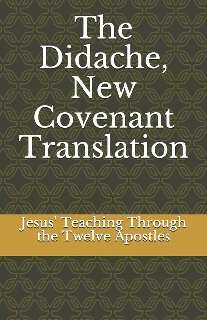 The Didache, New Covenant Translation: Jesus' Teaching Through the Twelve Apostles - Paperback