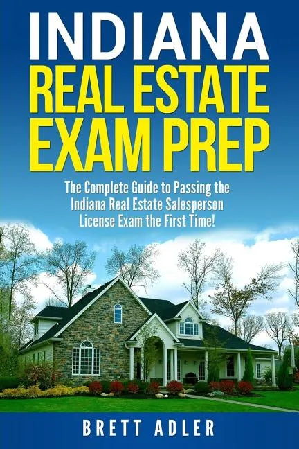 Indiana Real Estate Exam Prep: The Complete Guide to Passing the Indiana Real Estate Salesperson License Exam the First Time! - Paperback