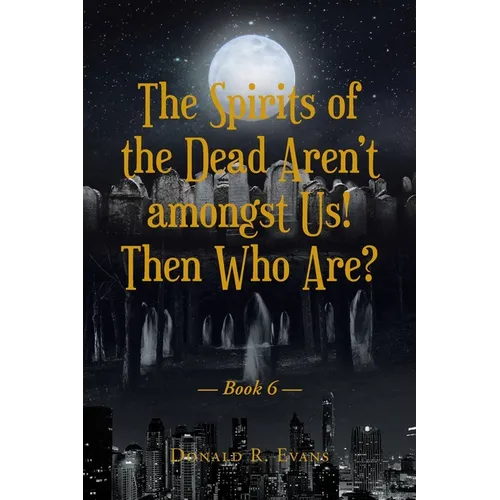 The Spirits of the Dead Aren't amongst Us! Then Who Are?: Book 6 - Paperback