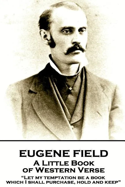 Eugene Field - A Little Book of Western Verse: "Let my temptation be a book, which I shall purchase, hold and keep" - Paperback