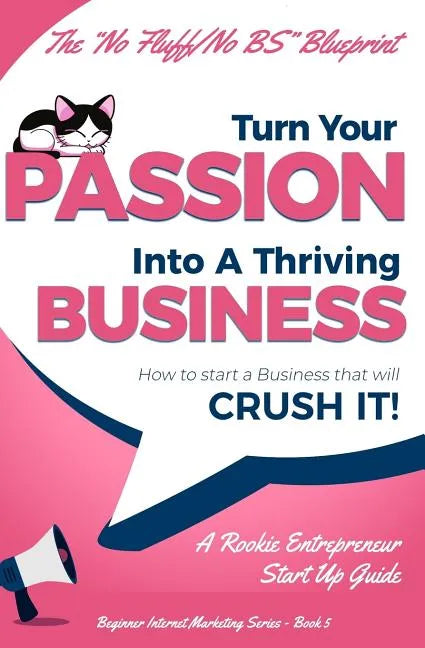 Turn Your Passion Into A Thriving Business - How To Start A Business That Will CRUSH IT!!: A Rookie Entrepreneur Start Up Guide - Paperback
