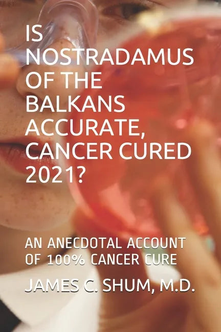 Is Nostradamus of the Balkans Accurate, Cancer Cured 2021?: An Anecdotal Account of 100% Cancer Cure - Paperback