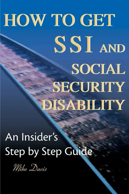 How to Get SSI & Social Security Disability: An Insider's Step by Step Guide - Paperback