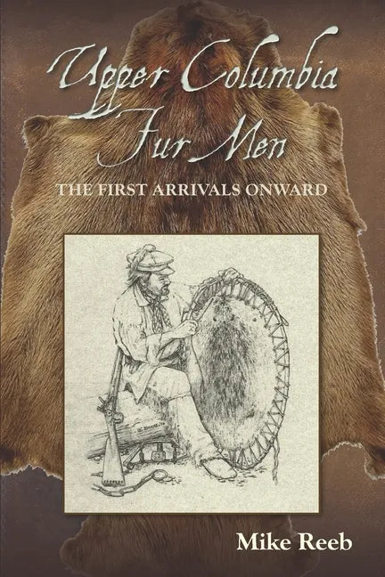 Upper Columbia Fur Men: The First Arrivals Onward - Paperback