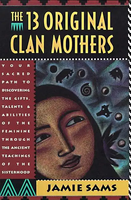 The Thirteen Original Clan Mothers: Your Sacred Path to Discovering the Gifts, Talents, and Abilities of the Feminin - Paperback