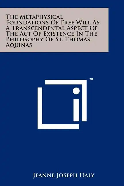 The Metaphysical Foundations Of Free Will As A Transcendental Aspect Of The Act Of Existence In The Philosophy Of St. Thomas Aquinas - Paperback