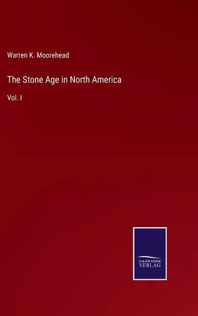 The Stone Age in North America: Vol. I - Hardcover
