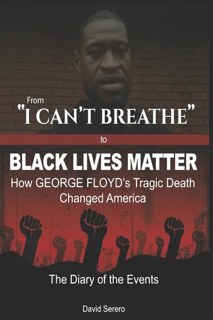 From "I CAN'T BREATHE" to 'BLACK LIVES MATTER': How George Floyd's Tragic Death Changed America: The Complete Diary of Events + The "Illogical 100" - Paperback