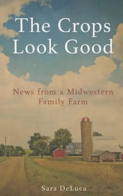 The Crops Look Good: News from a Midwestern Family Farm - Paperback