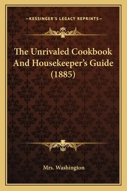 The Unrivaled Cookbook and Housekeeper's Guide (1885) - Paperback