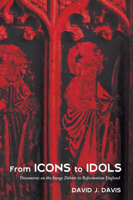 From Icons to Idols: Documents on the Image Debate in Reformation England - Hardcover