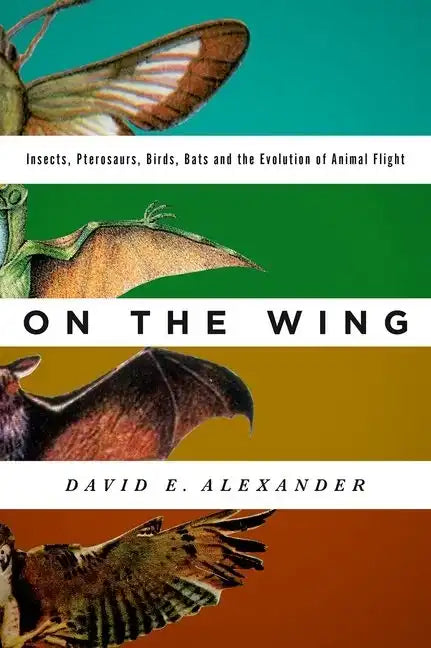 On the Wing: Insects, Pterosaurs, Birds, Bats and the Evolution of Animal Flight - Hardcover