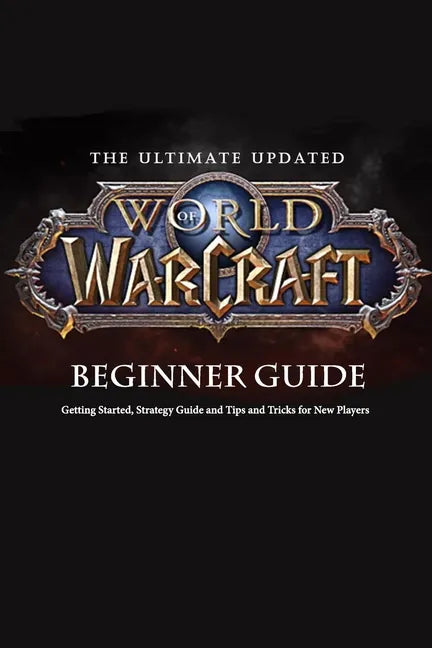 The Ultimate Updated World of Warcraft Beginner Guide: : Everything Newbie Need to Know about World of Warcraft - Paperback
