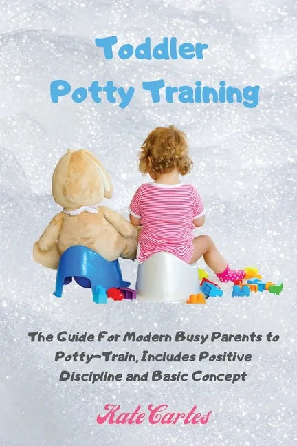 Toddler Potty Training: The Guide For Modern Busy Parents to Potty-Train, Includes Positive Discipline and Basic Concept - Paperback