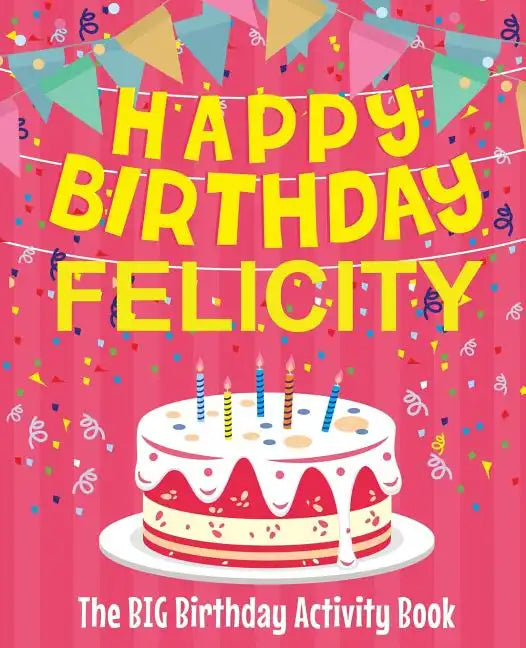Happy Birthday Felicity - The Big Birthday Activity Book: (Personalized Children's Activity Book) - Paperback