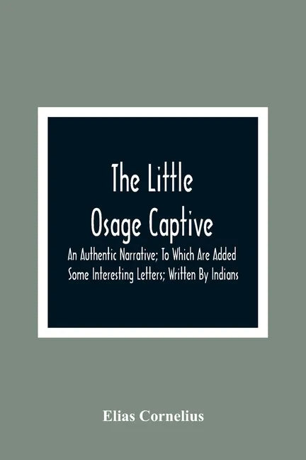 The Little Osage Captive: An Authentic Narrative; To Which Are Added Some Interesting Letters; Written By Indians - Paperback