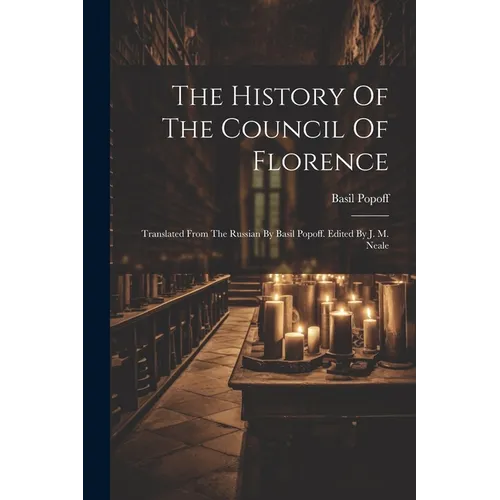 The History Of The Council Of Florence: Translated From The Russian By Basil Popoff. Edited By J. M. Neale - Paperback
