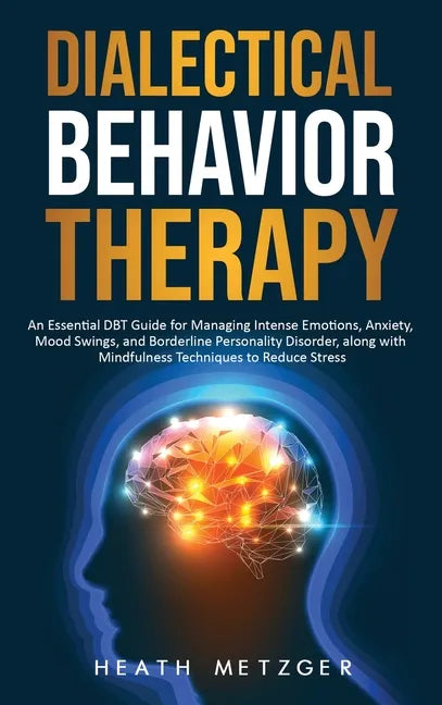 Dialectical Behavior Therapy: An Essential DBT Guide for Managing Intense Emotions, Anxiety, Mood Swings, and Borderline Personality Disorder, along - Hardcover
