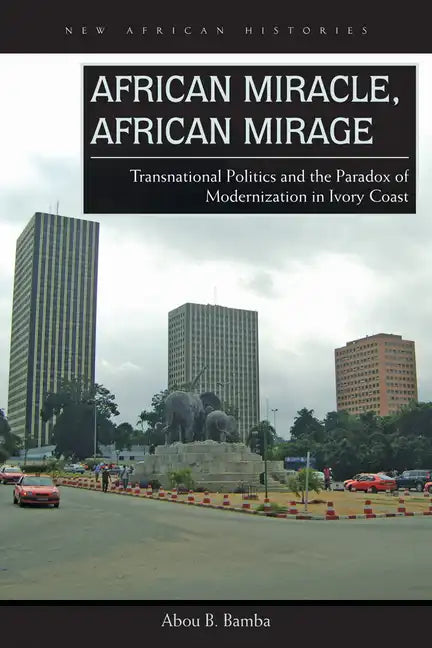 African Miracle, African Mirage: Transnational Politics and the Paradox of Modernization in Ivory Coast - Paperback
