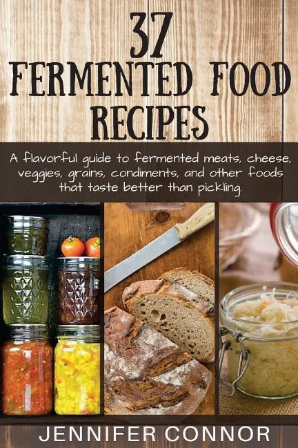 37 Fermented Food Recipes: A flavorful guide to fermented meats, cheese, veggies, grains, condiments, and other foods that taste better than pickling. - Paperback
