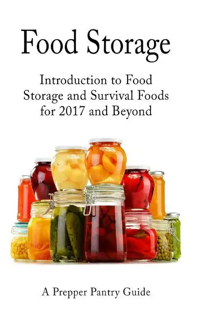 Food Storage: Introduction to Food Storage and Survival Foods for 2017 and Beyond - Paperback
