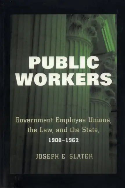 Public Workers: Government Employee Unions, the Law, and the State, 1900-1962 - Paperback