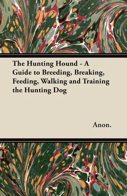 The Hunting Hound - A Guide to Breeding, Breaking, Feeding, Walking and Training the Hunting Dog - Paperback