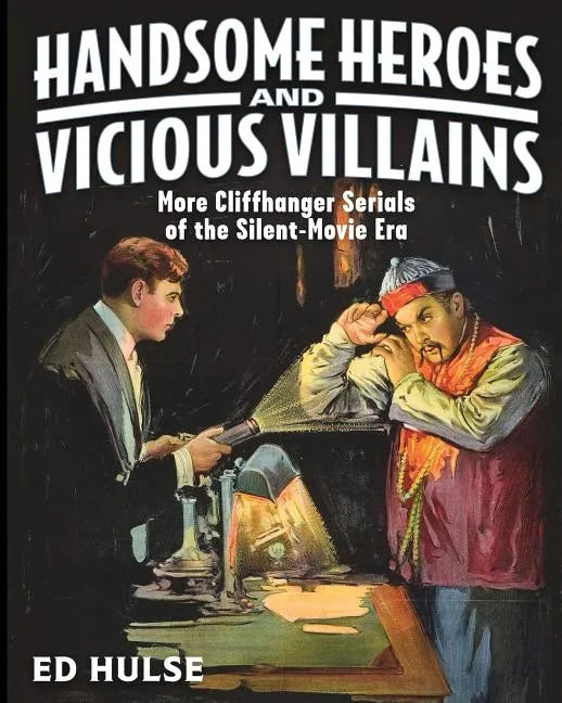 Handsome Heroes and Vicious Villains: More Cliffhanger Serials of the Silent-Movie Era - Paperback