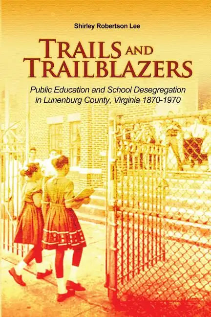Trails and Trailblazers: Public Education and School Desegregation in Lunenburg County, Virginia 1870-1970 - Paperback