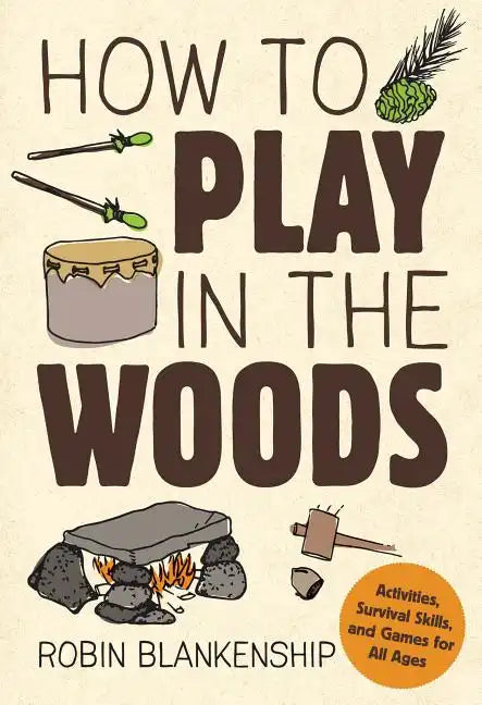 How to Play in the Woods: Activities, Survival Skills, and Games for All Ages - Paperback