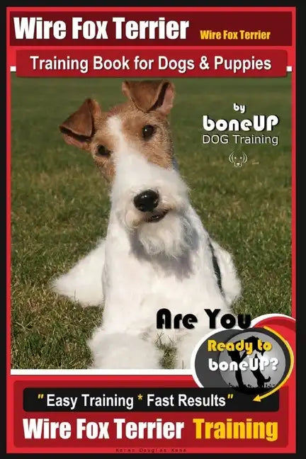 Wire fox Terrier, Wire Fox Terrier Training Book for Dogs & Puppies By BoneUP DOG: Are You Ready to Bone Up? Easy Training * Fast Results Wire fox Ter - Paperback