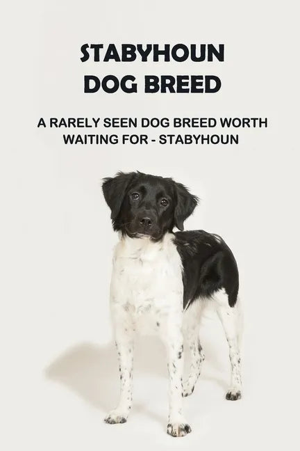 Stabyhoun Dog Breed: A Rarely Seen Dog Breed Worth Waiting for - Stabyhoun: Stabyhoun Dog Breed Information, Photos, Traits and Facts - Paperback