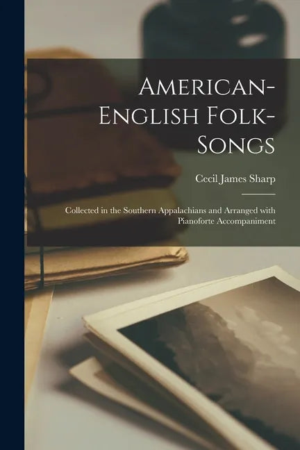 American-English Folk-songs: Collected in the Southern Appalachians and Arranged With Pianoforte Accompaniment - Paperback