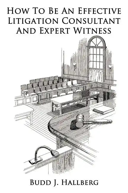 How To Be An Effective Litigation Consultant And Expert Witness - Paperback