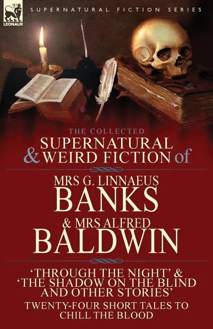 The Collected Supernatural & Weird Fiction of Mrs G. Linnaeus Banks and Mrs Alfred Baldwin: Through the Night &The Shadow on the Blind and Other Stori - Paperback