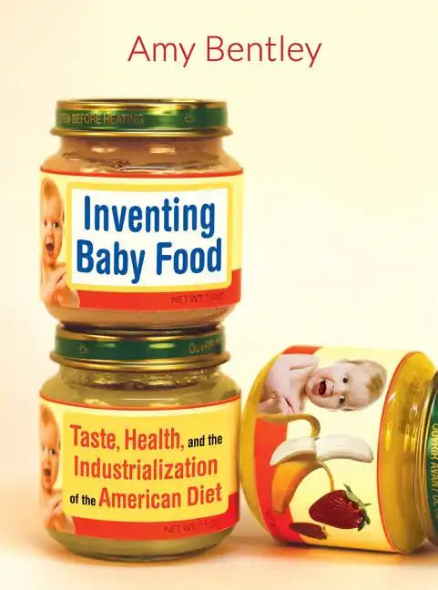 Inventing Baby Food: Taste, Health, and the Industrialization of the American Diet Volume 51 - Paperback