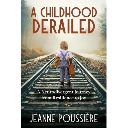A Childhood Derailed: A Neurodivergent Journey from Resilience to Joy - Paperback