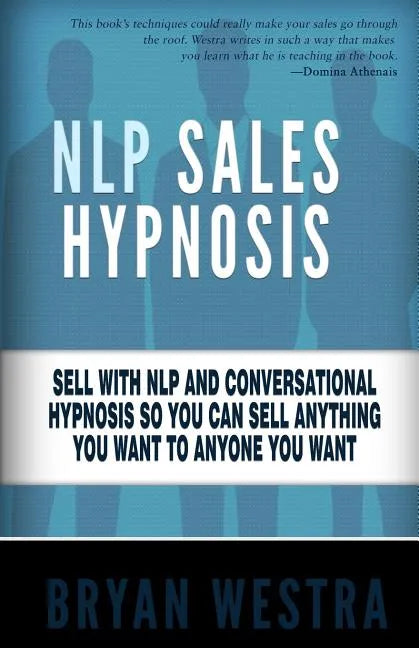 NLP Sales Hypnosis: Sell With NLP And Conversational Hypnosis So You Can Sell Anything You Want To Anyone You Want - Paperback
