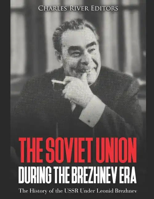 The Soviet Union during the Brezhnev Era: The History of the USSR Under Leonid Brezhnev - Paperback