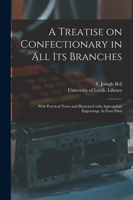 A Treatise on Confectionary in All Its Branches: With Practical Notes and Illustrated With Appropriate Engravings. In Four Parts - Paperback