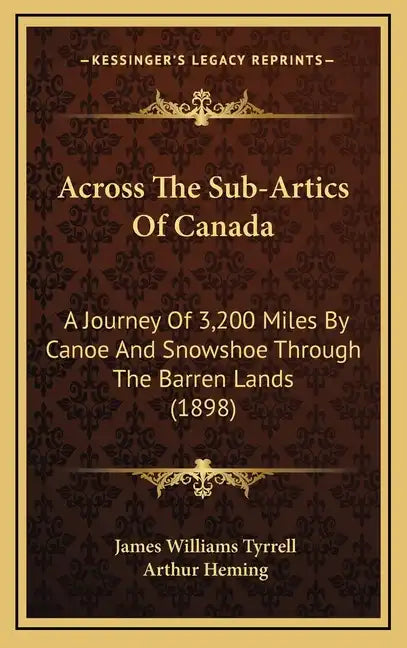 Across The Sub-Artics Of Canada: A Journey Of 3,200 Miles By Canoe And Snowshoe Through The Barren Lands (1898) - Hardcover