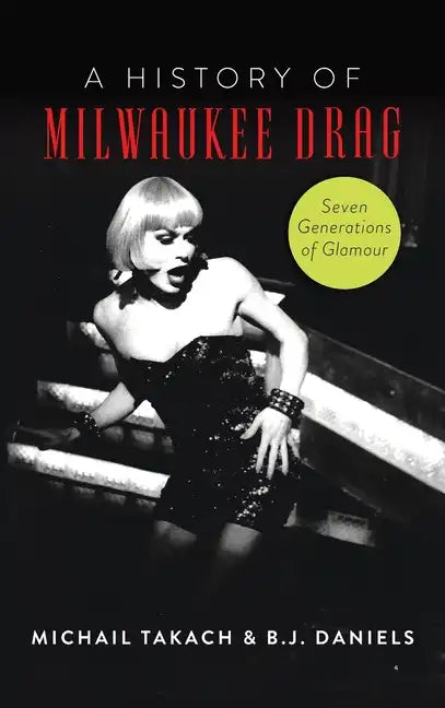 History of Milwaukee Drag: Seven Generations of Glamour - Hardcover
