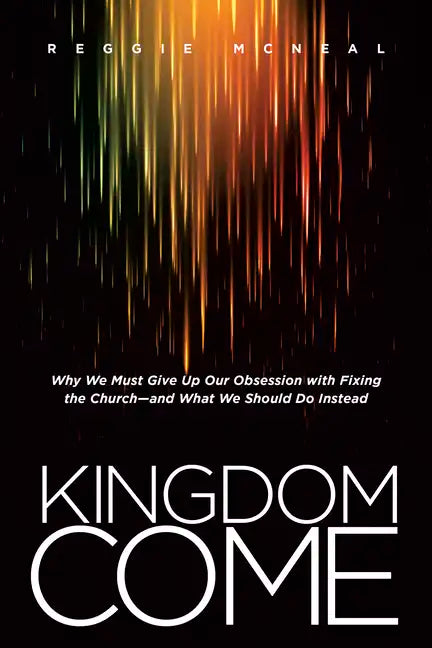 Kingdom Come: Why We Must Give Up Our Obsession with Fixing the Church--And What We Should Do Instead - Paperback